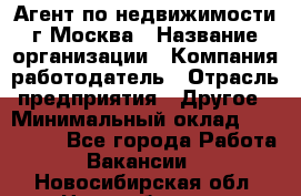 Агент по недвижимости г.Москва › Название организации ­ Компания-работодатель › Отрасль предприятия ­ Другое › Минимальный оклад ­ 100 000 - Все города Работа » Вакансии   . Новосибирская обл.,Новосибирск г.